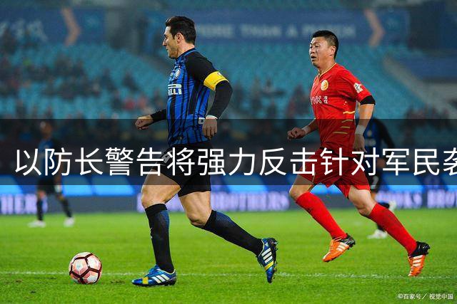 以防长警告将强力反击针对军民袭击