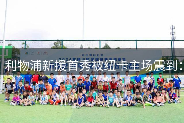 利物浦新援首秀被纽卡主场震到：像走进马赛的魔鬼客场