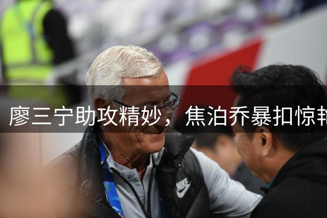 廖三宁助攻精妙，焦泊乔暴扣惊艳