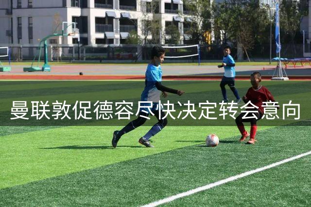 曼联敦促德容尽快决定转会意向