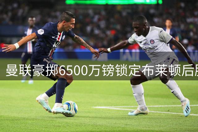 曼联豪掷6500万镑锁定布莱顿后腰巴莱巴 中场重组在即