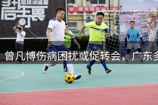 曾凡博伤病困扰或促转会，广东"多换一"策略能否达成双赢？