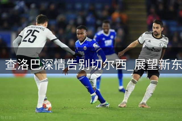 查洛巴深情告别切尔西 展望新东家科莫征程