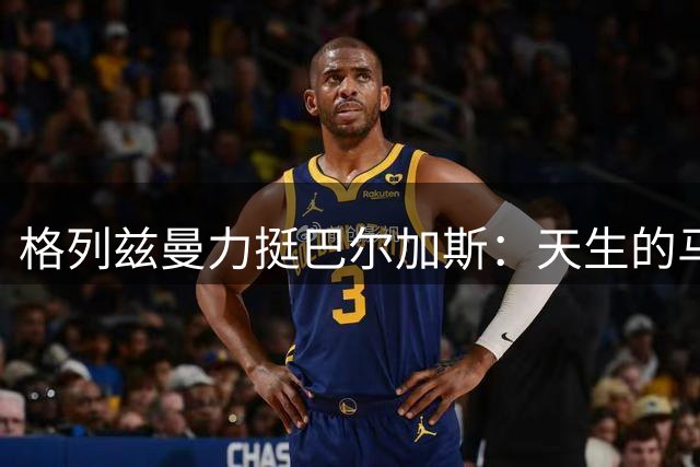 格列兹曼力挺巴尔加斯：天生的马竞斗士必将闪耀西甲
