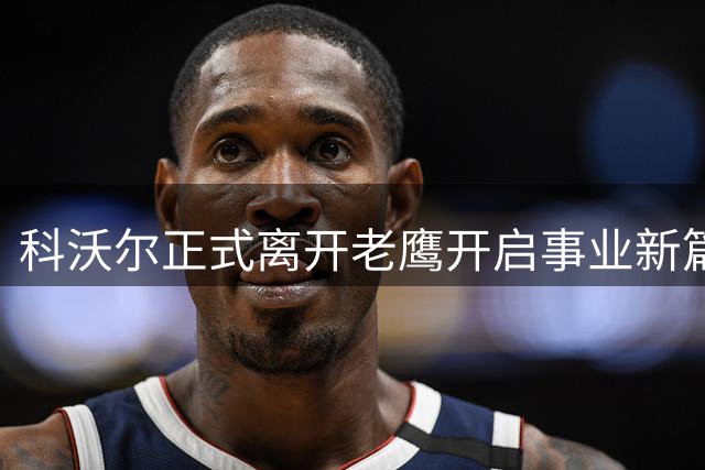 科沃尔正式离开老鹰开启事业新篇