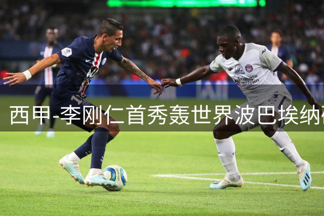 西甲-李刚仁首秀轰世界波巴埃纳破门 马竞2-0迎开门红