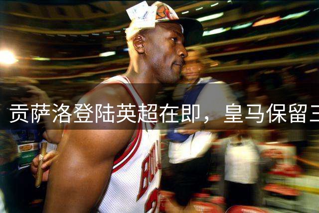 贡萨洛登陆英超在即，皇马保留三成所有权共享未来收益