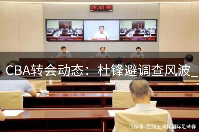 CBA转会动态：杜锋避调查风波 广东错失目标外援 北控签NBA后卫