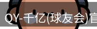 QY-千亿(球友会)官方网站